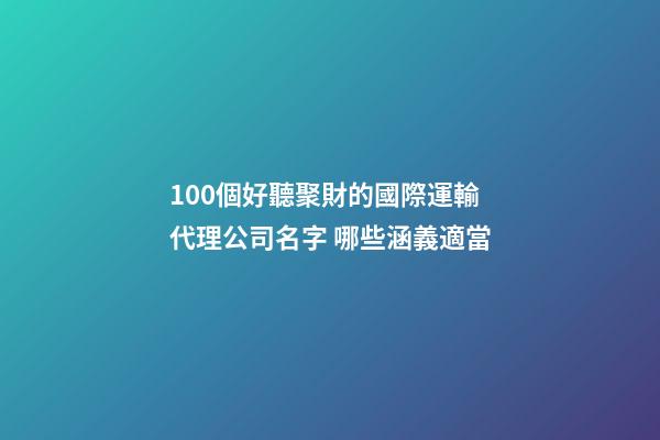 100個好聽聚財的國際運輸代理公司名字 哪些涵義適當-第1張-公司起名-玄機派
